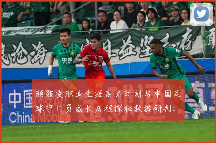 颜骏凌职业生涯高光时刻与中国足球守门员成长历程探秘数据研判：最新赛事动态与深度分析