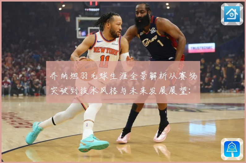 乔纳坦羽毛球生涯全景解析从赛场突破到技术风格与未来发展展望：最新赛事动态与深度分析