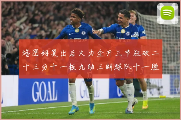 塔图姆复出后火力全开三节狂砍二十三分十一板九助三断球队十一胜专题观察：最新赛事动态与深度分析