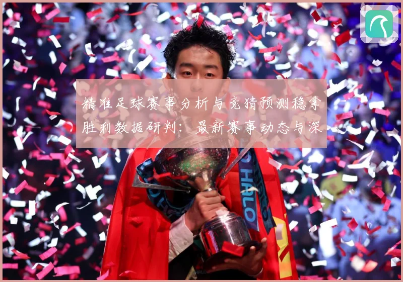 精准足球赛事分析与竞猜预测稳拿胜利数据研判：最新赛事动态与深度分析