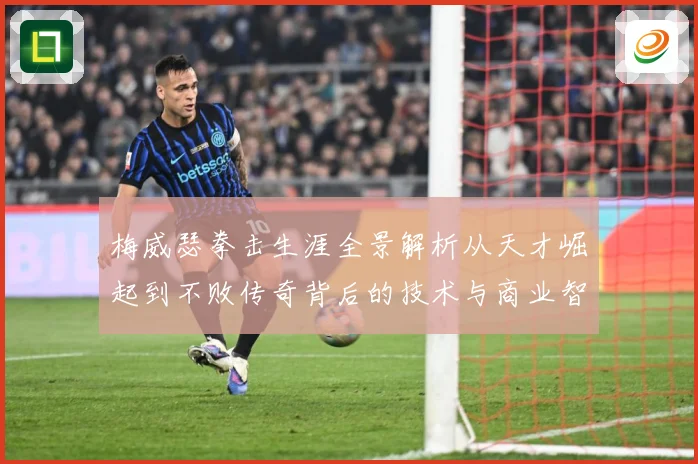 梅威瑟拳击生涯全景解析从天才崛起到不败传奇背后的技术与商业智慧：最新赛事动态与深度分析