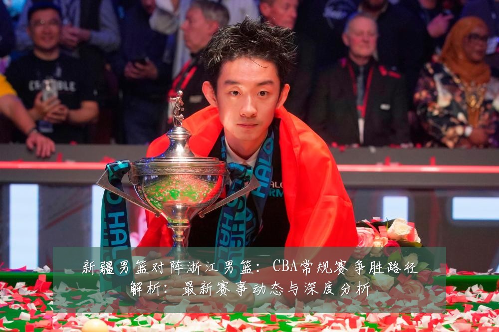 新疆男篮对阵浙江男篮：CBA常规赛争胜路径解析：最新赛事动态与深度分析