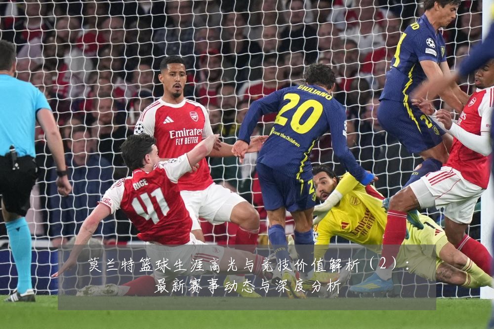 莫兰特篮球生涯高光与竞技价值解析（2）：最新赛事动态与深度分析