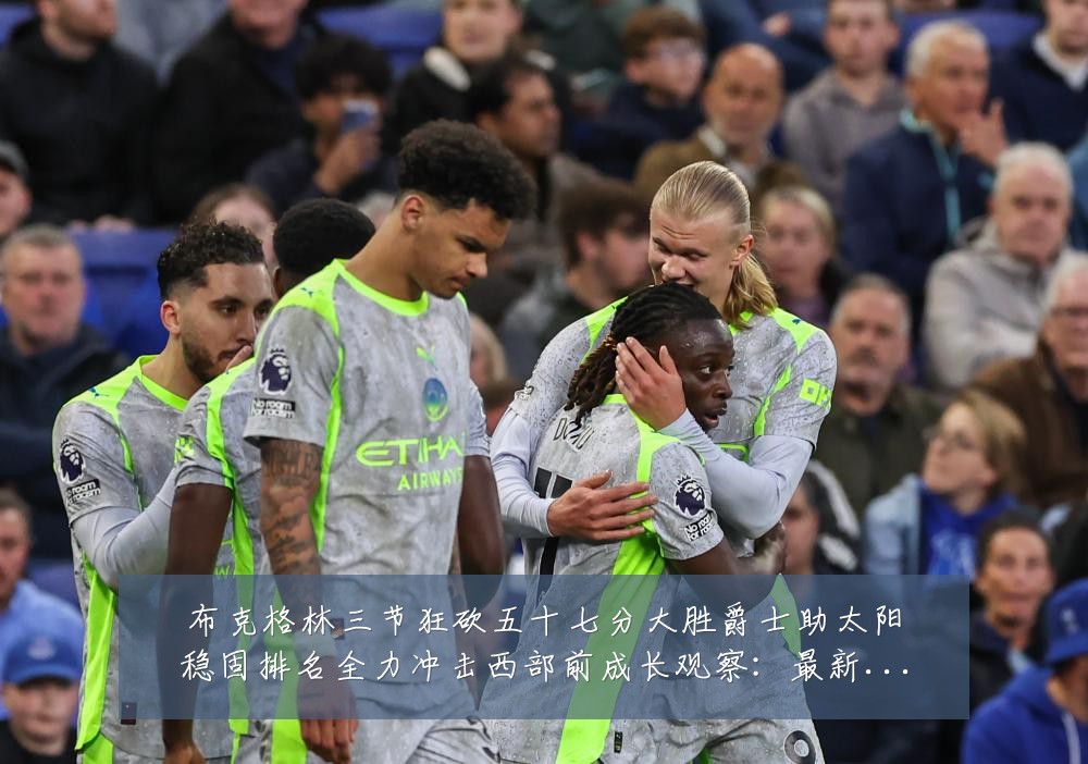 布克格林三节狂砍五十七分大胜爵士助太阳稳固排名全力冲击西部前成长观察：最新赛事动态与深度分析
