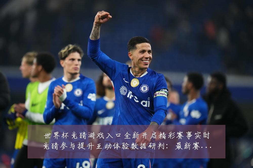 世界杯竞猜游戏入口全新开启精彩赛事实时竞猜参与提升互动体验数据研判：最新赛事动态与深度分析