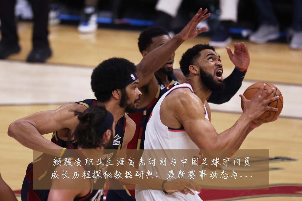 颜骏凌职业生涯高光时刻与中国足球守门员成长历程探秘数据研判:最新赛事动态与深度分析