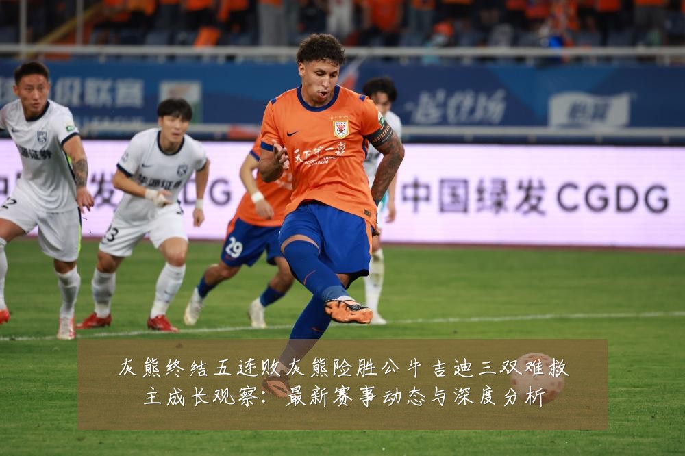灰熊终结五连败灰熊险胜公牛吉迪三双难救主成长观察:最新赛事动态与深度分析