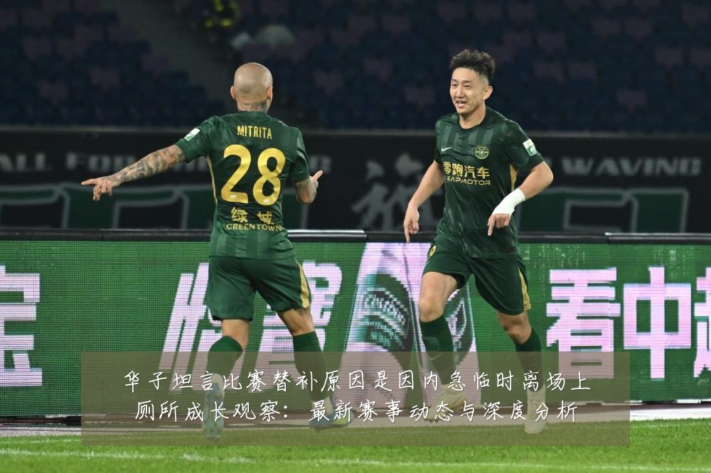 华子坦言比赛替补原因是因内急临时离场上厕所成长观察：最新赛事动态与深度分析