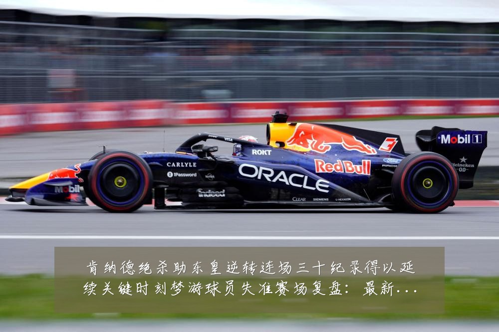 肯纳德绝杀助东皇逆转连场三十纪录得以延续关键时刻梦游球员失准赛场复盘:最新赛事动态与深度分析